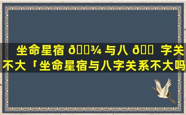 坐命星宿 🌾 与八 🐠 字关系不大「坐命星宿与八字关系不大吗」